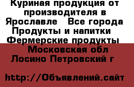 Куриная продукция от производителя в Ярославле - Все города Продукты и напитки » Фермерские продукты   . Московская обл.,Лосино-Петровский г.